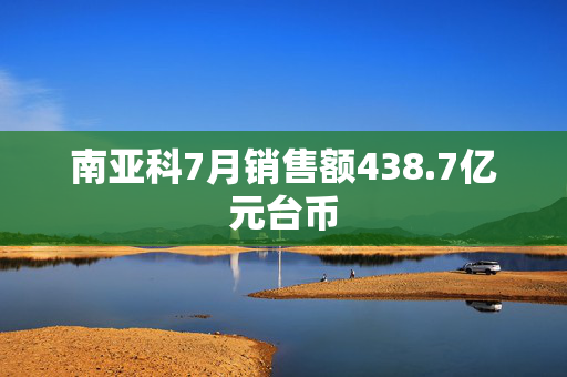 南亚科7月销售额438.7亿元台币 第1张