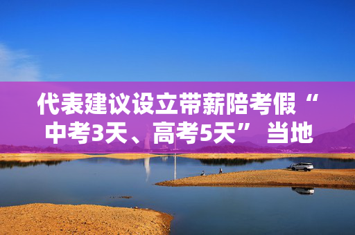 代表建议设立带薪陪考假“中考3天、高考5天” 当地人社局回应