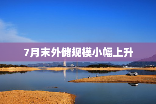 7月末外储规模小幅上升