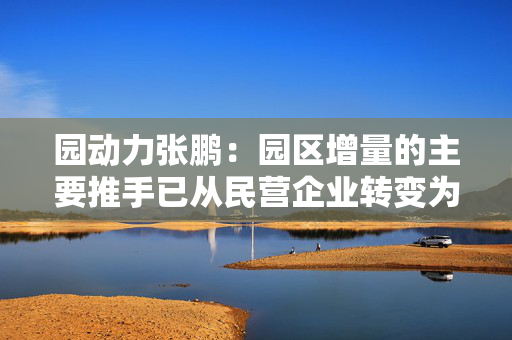 园动力张鹏：园区增量的主要推手已从民营企业转变为央国企平台公司