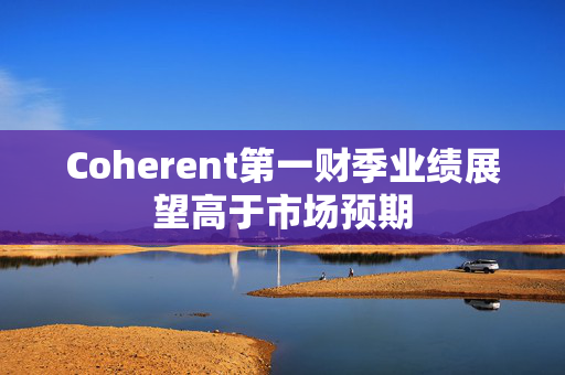 Coherent第一财季业绩展望高于市场预期 第1张