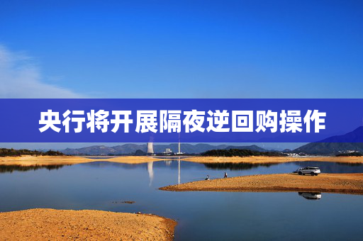 央行将开展隔夜逆回购操作