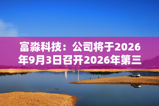 富淼科技：公司将于2026年9月3日召开2026年第三次临时股东会 第1张