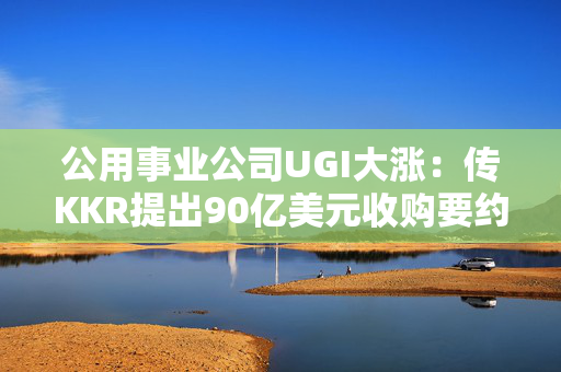 公用事业公司UGI大涨：传KKR提出90亿美元收购要约 第1张