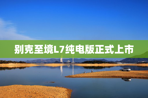 别克至境L7纯电版正式上市