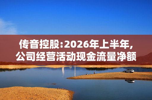 传音控股:2026年上半年,公司经营活动现金流量净额同比下降 第1张