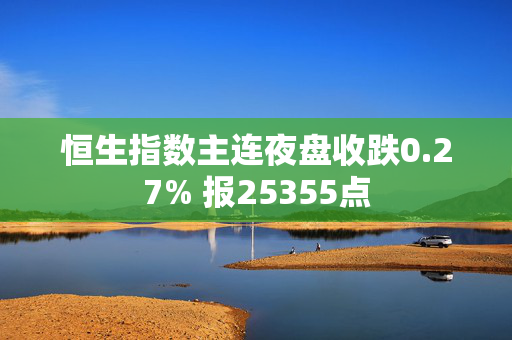 恒生指数主连夜盘收跌0.27% 报25355点
