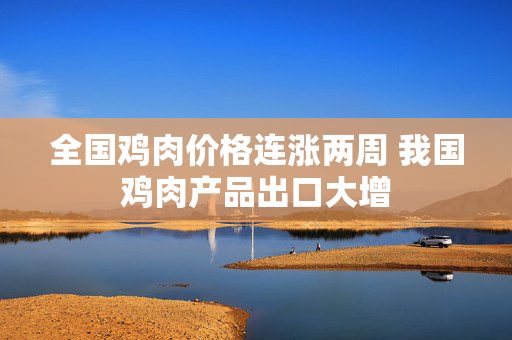 全国鸡肉价格连涨两周 我国鸡肉产品出口大增