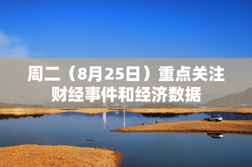 周二（8月25日）重点关注财经事件和经济数据