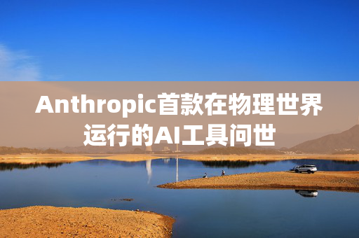 Anthropic首款在物理世界运行的AI工具问世 第1张