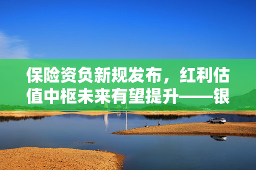 保险资负新规发布,红利估值中枢未来有望提升——银华投顾每日观点2026.8.25 第1张 保险资负新规发布,红利估值中枢未来有望提升——银华投顾每日观点2026.8.25 第1张