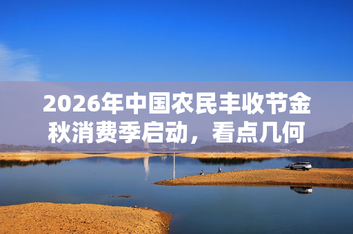 2026年中国农民丰收节金秋消费季启动,看点几何 第1张 2026年中国农民丰收节金秋消费季启动,看点几何 第1张