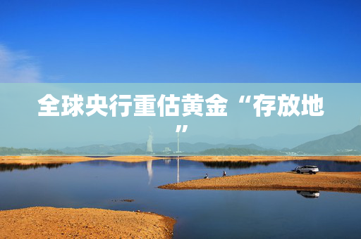 全球央行重估黄金“存放地” 第1张 全球央行重估黄金“存放地” 第1张