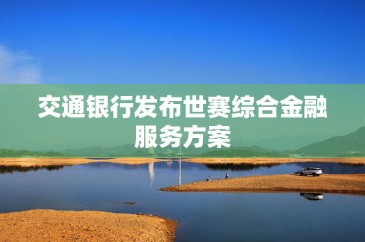 交通银行发布世赛综合金融服务方案