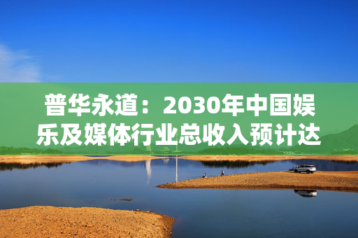 普华永道：2030年中国娱乐及媒体行业总收入预计达6135亿美元 第1张
