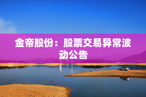 金帝股份：股票交易异常波动公告