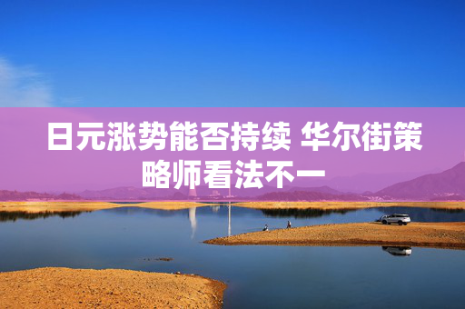 日元涨势能否持续 华尔街策略师看法不一