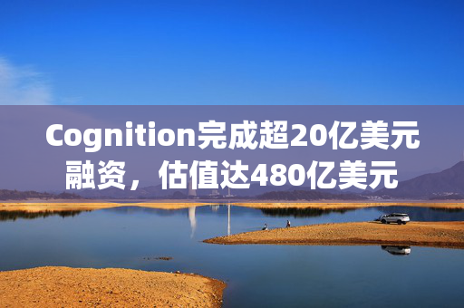 Cognition完成超20亿美元融资,估值达480亿美元 第1张 Cognition完成超20亿美元融资,估值达480亿美元 第1张