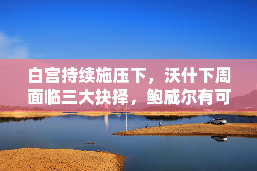 白宫持续施压下,沃什下周面临三大抉择,鲍威尔有可能破例发威 第1张 白宫持续施压下,沃什下周面临三大抉择,鲍威尔有可能破例发威 第1张