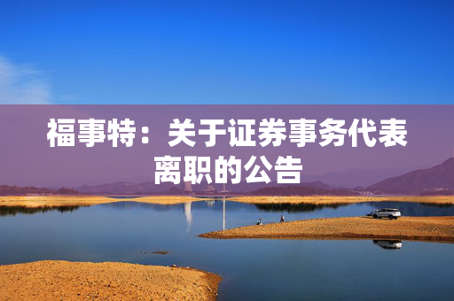 福事特：关于证券事务代表离职的公告 第1张
