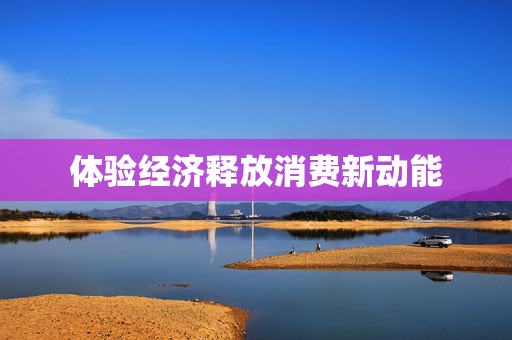 体验经济释放消费新动能