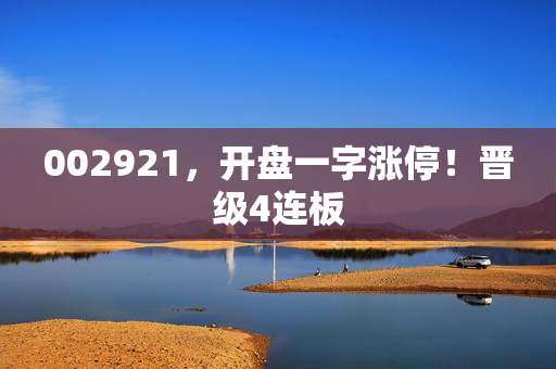 002921，开盘一字涨停！晋级4连板