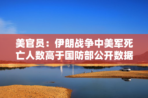 美官员：伊朗战争中美军死亡人数高于国防部公开数据 第1张