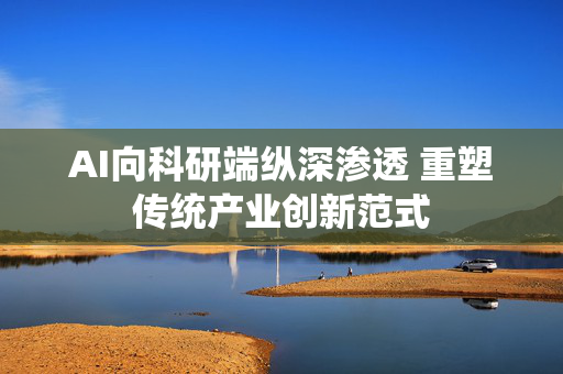 AI向科研端纵深渗透 重塑传统产业创新范式