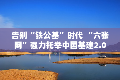 告别“铁公基”时代 “六张网”强力托举中国基建2.0 第1张 告别“铁公基”时代 “六张网”强力托举中国基建2.0 第1张