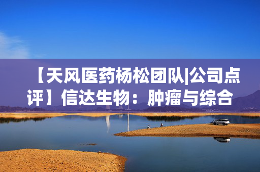 【天风医药杨松团队|公司点评】信达生物：肿瘤与综合产品线双轮驱动，业绩保持强劲增长