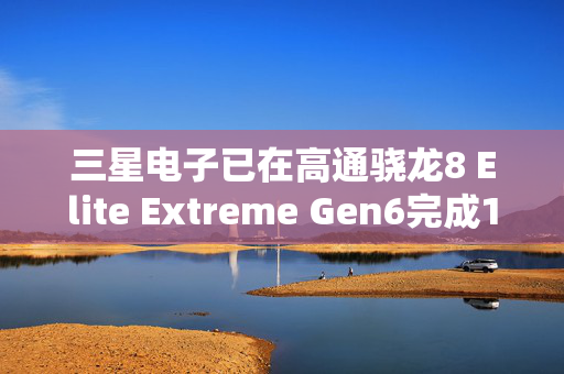 三星电子已在高通骁龙8 Elite Extreme Gen6完成16GB LPDDR6内存验证