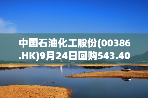 中国石油化工股份(00386.HK)9月24日回购543.40万股，耗资2434.16万港元