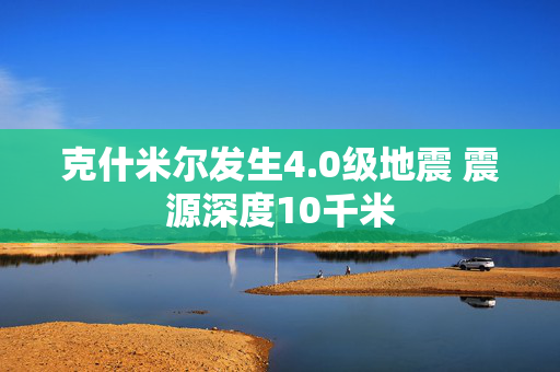 克什米尔发生4.0级地震 震源深度10千米
