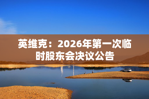英维克：2026年第一次临时股东会决议公告