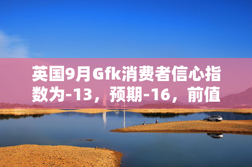 英国9月Gfk消费者信心指数为-13，预期-16，前值-14
