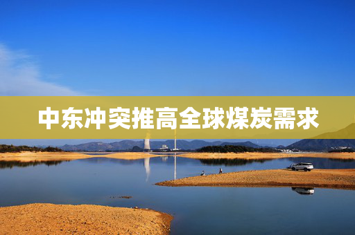 中东冲突推高全球煤炭需求