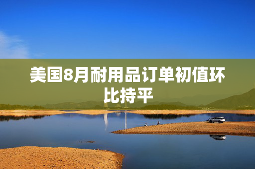 美国8月耐用品订单初值环比持平