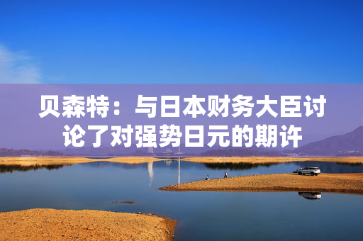 贝森特：与日本财务大臣讨论了对强势日元的期许 第1张