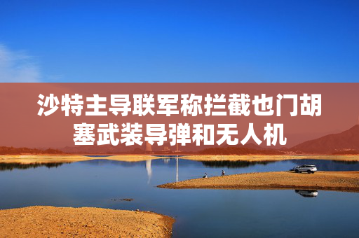 沙特主导联军称拦截也门胡塞武装导弹和无人机 第1张 沙特主导联军称拦截也门胡塞武装导弹和无人机 第1张
