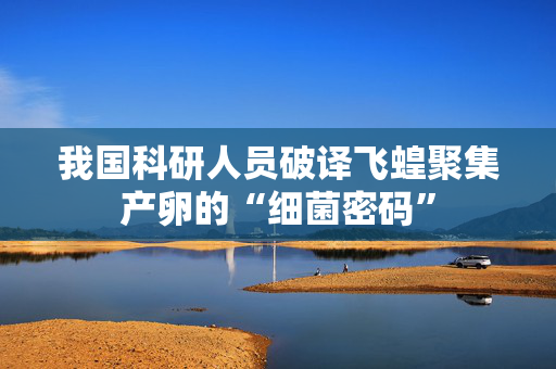 我国科研人员破译飞蝗聚集产卵的“细菌密码” 第1张