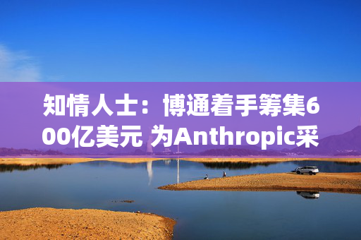 知情人士:博通着手筹集600亿美元 为Anthropic采购芯片提供资金 第1张 知情人士:博通着手筹集600亿美元 为Anthropic采购芯片提供资金 第1张