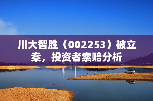 川大智胜（002253）被立案，投资者索赔分析